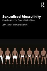 Sexualised Masculinity : Men's Bodies in 21st Century Media Culture