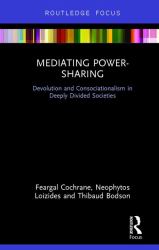 Mediating Power-Sharing : Devolution and Consociationalism in Deeply Divided Societies