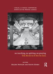 No Touching, No Spitting, No Praying : The Museum in South Asia