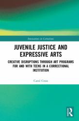 Juvenile Justice and Expressive Arts : Creative Disruptions Through Art Programs for and with Teens in a Correctional Institution