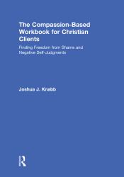 The Compassion-Based Workbook for Christian Clients : Finding Freedom from Shame and Negative Self-Judgments