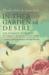 In the Garden of Desire : The Intimate World of Women's Sexual Fantasies: A New Path for Enhancing Passion, Pleasure and Self-Discovery