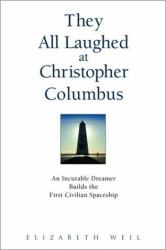 They All Laughed at Christopher Columbus : An Incurable Dreamer Builds the First Civilian Spaceship