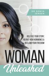 Woman Unleashed : Release Your Story, Revive Your Hormones and Reclaim Your Freedom