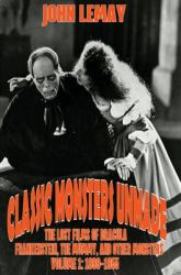 Classic Monsters Unmade : The Lost Films of Dracula, Frankenstein, the Mummy, and Other Monsters (Volume 1: 1899-1955)