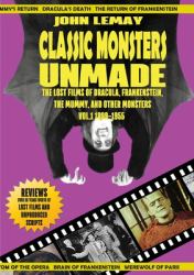 Classic Monsters Unmade : The Lost Films of Dracula, Frankenstein, the Mummy, and Other Monsters (Volume 1: 1899-1955)