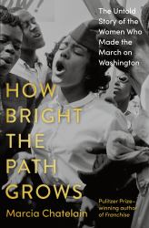 How Bright the Path Grows : The Untold Story of the Women Who Made the March on Washington