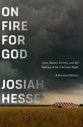 On Fire for God : Fear, Shame, Poverty, and the Making of the Christian Right - a Personal History