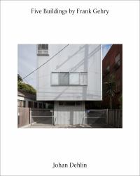 Five Buildings by Frank Gehry : Photographs by Johan Dehlin