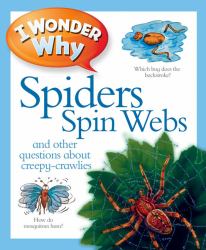 I Wonder Why Spiders Spin Webs : And Other Questions about Creepy Crawlies