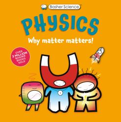 Basher Science: Physics : Why Matter Matters!