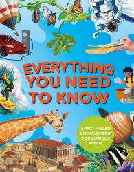 Everything You Need to Know : A Fact-Filled Encyclopedia for Curious Minds