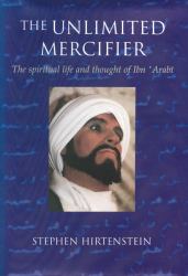 Unlimited Mercifier : The Spiritual Life & Thought of Ibn 'Arabi