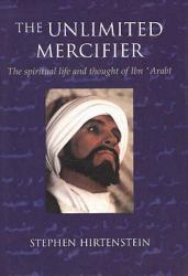 Unlimited Mercifier : The Spiritual Life & Thought of Ibn 'Arabi