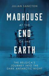 Madhouse at the End of the Earth : The Belgica's Journey into the Dark Antarctic Night