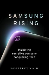 Samsung Rising : Inside the Secretive Company Conquering Tech