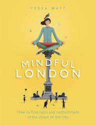 Mindful London : How to Find Calm and Contentment in the Chaos of the City