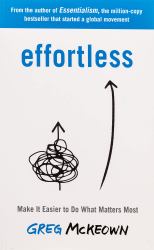 Effortless : Make It Easier to Do What Matters Most: the Instant New York Times Bestseller