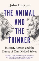 The Animal and the Thinker : Instinct, Reason and the Dance of Our Divided Selves