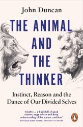 The Animal and the Thinker : Instinct, Reason and the Dance of Our Divided Selves