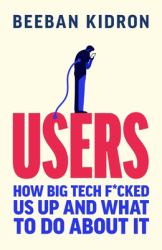 Users : How Big Tech F*cked Us up and What to Do about It