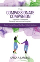 The Compassionate Companion : Supportive Guidance for Fostering and Adoptive Caregivers