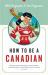 How to Be a Canadian : Even If You Already Are One
