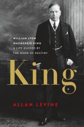 King : William Lyon Mackenzie King - A Life Guided by the Hand of Destiny