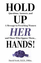 Hold up Her Hands! : A Message to Preaching Women and Those Who Oppose Them