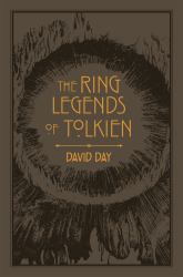 The Ring Legends of Tolkien : An Illustrated Exploration of Rings in Tolkien's World, and the Sources That Inspired His Work from Myth, Literature and History