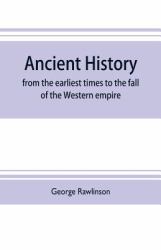 Ancient History : From the Earliest Times to the Fall of the Western Empire: Comprising the History of Chaldæa, Assyria, Media, Babylonia, Lydia, Phnicia, Syria, Judæa, Egypt, Carthage, Persia, Greece, Macedonia, Parthia, and Rome