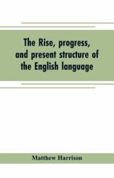 The Rise, Progress, and Present Structure of the English Language