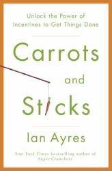Carrots and Sticks : Unlock the Power of Incentives to Get Things Done