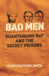 Bad Men : Guantanamo Bay and the Secret Prisons