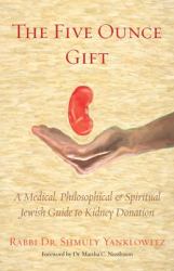 The Five Ounce Gift : A Medical, Philosophical & Spiritual Jewish Guide to Kidney Donation