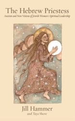 The Hebrew Priestess : Ancient and New Visions of Jewish Women's Spiritual Leadership