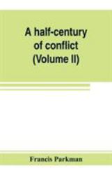 A Half-Century of Conflict : France and England in North America, Part Sixth (Volume II)