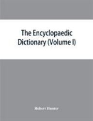 The Encyclopaedic Dictionary; an Original Work of Reference to the Words in the English Language, Giving a Full Account of Their Origin, Meaning, Pronunciation, and Use with a Supplementary Volume Containing New Words (Volume I)