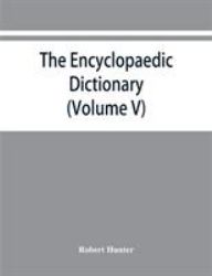 The Encyclopaedic Dictionary; an Original Work of Reference to the Words in the English Language, Giving a Full Account of Their Origin, Meaning, Pronunciation, and Use Also a Supplementary Volume Containing New Words (Volume V)