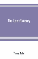 The Law Glossary : Being a Selection of the Greek, Latin, Saxon, French, Norman, and Italian Sentences, Phrases, and Maxims, Found in the Leading English and American Reports and Elementary Works: with Historical and Explanatory Notes