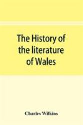 The History of the Literature of Wales, from the Year 1300 to the Year 1650