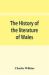 The History of the Literature of Wales, from the Year 1300 to the Year 1650