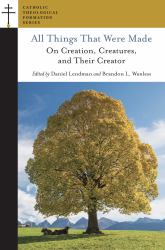 All Things That Were Made : On Creation, Creatures, and Their Creator
