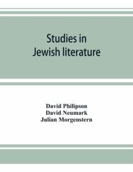 Studies in Jewish Literature, Issued in Honor of Professor Kaufmann Kohler, Ph. D. , President Hebrew Union College, Cincinnati, Ohio, on the Occasion of His Seventieth Birthday, May the Tenth, Nineteen Hundred and Thirteen