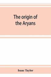 The Origin of the Aryans : An Account of the Prehistoric Ethnology and Civilisation of Europe