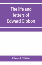 The Life and Letters of Edward Gibbon; with His History of the Crusades. Verbatim Reprint, with Copious Index