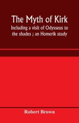The Myth of Kirkê : Including a Visit of Odysseus to the Shades; an Homerik Study