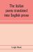 The Italian Poets Translated into English Prose. Containing a Summary in Prose of the Poems of Dante, Pulci, Boiardo, Ariosto, and Tasso, with Comments, Occasional Passages Versified, and Critical Notices of the Lives and Genius of the Authors