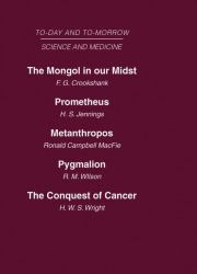 Today and Tomorrow Vol 10 Science and Medicine Vol. 10 : The Mongol in Our Midst Prometheus, or Biology and the Advancement of Man Metanthropos or the Body of the Future Pygmalion or the Doctor of the Future the Conquest of Cancer