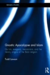 Gnostic Apocalypse and Islam : Qur'an, Exegesis, Messianism and the Literary Origins of the Babi Religion